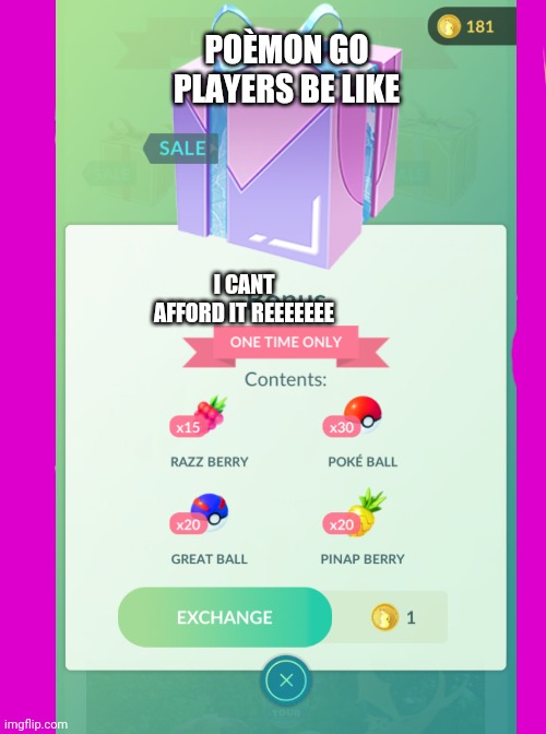 Pokemon go be like | POÈMON GO PLAYERS BE LIKE; I CANT AFFORD IT REEEEEEE | image tagged in lol | made w/ Imgflip meme maker