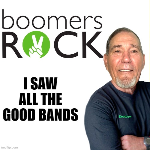 boomers rock! | I SAW ALL THE GOOD BANDS | image tagged in boomers rock,kewlew | made w/ Imgflip meme maker