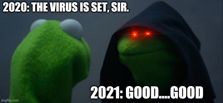 : / | 2020: THE VIRUS IS SET, SIR. 2021: GOOD....GOOD | image tagged in memes,evil kermit | made w/ Imgflip meme maker