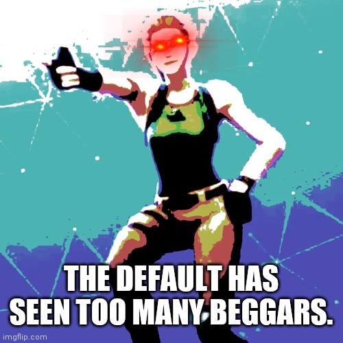 Default dance | THE DEFAULT HAS SEEN TOO MANY BEGGARS. | image tagged in default dance | made w/ Imgflip meme maker