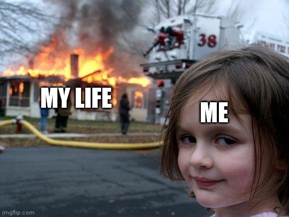 I'm gonna suffer in life :D | MY LIFE; ME | image tagged in memes,disaster girl | made w/ Imgflip meme maker