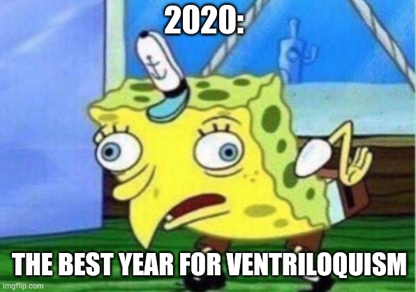 2020 ventriloquist | 2020:; THE BEST YEAR FOR VENTRILOQUISM | image tagged in memes,mocking spongebob | made w/ Imgflip meme maker