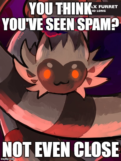 Gigantamax Furret | YOU THINK YOU'VE SEEN SPAM? NOT EVEN CLOSE | image tagged in gigantamax furret | made w/ Imgflip meme maker