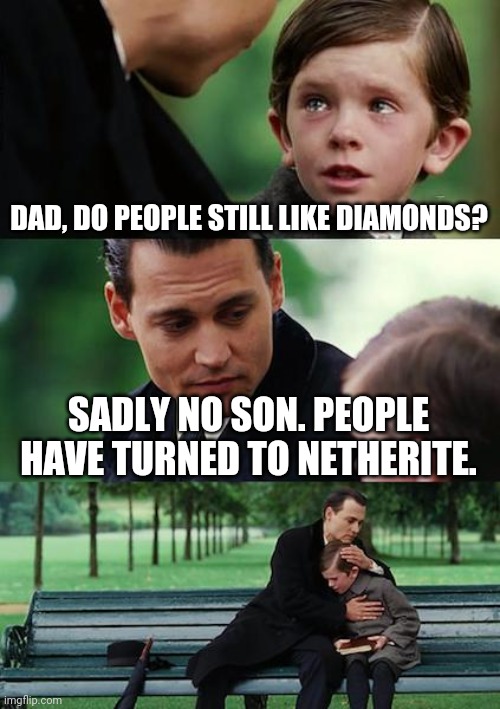 True.... | DAD, DO PEOPLE STILL LIKE DIAMONDS? SADLY NO SON. PEOPLE HAVE TURNED TO NETHERITE. | image tagged in memes,finding neverland | made w/ Imgflip meme maker