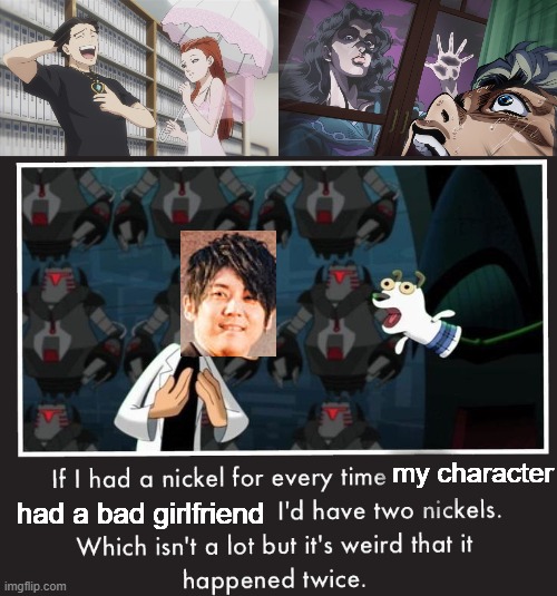 notices how both of his characters have connections to ghosts too. | my character; had a bad girlfriend | image tagged in doof if i had a nickel,jojo,jjba,jojo's bizarre adventure,jojo meme,ace attorney | made w/ Imgflip meme maker