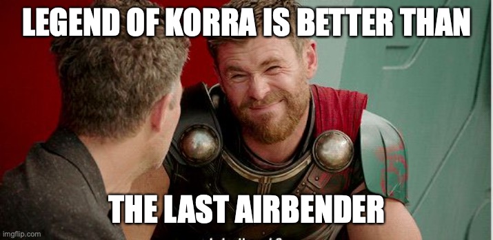 Thor is he though | LEGEND OF KORRA IS BETTER THAN; THE LAST AIRBENDER | image tagged in thor is he though | made w/ Imgflip meme maker