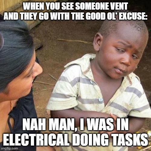 Third World Skeptical Kid | WHEN YOU SEE SOMEONE VENT AND THEY GO WITH THE GOOD OL' EXCUSE:; NAH MAN, I WAS IN ELECTRICAL DOING TASKS | image tagged in memes,third world skeptical kid | made w/ Imgflip meme maker