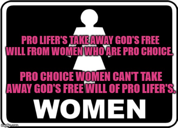 Free Will | PRO LIFER'S TAKE AWAY GOD'S FREE WILL FROM WOMEN WHO ARE PRO CHOICE. PRO CHOICE WOMEN CAN'T TAKE AWAY GOD'S FREE WILL OF PRO LIFER'S. | image tagged in political meme | made w/ Imgflip meme maker