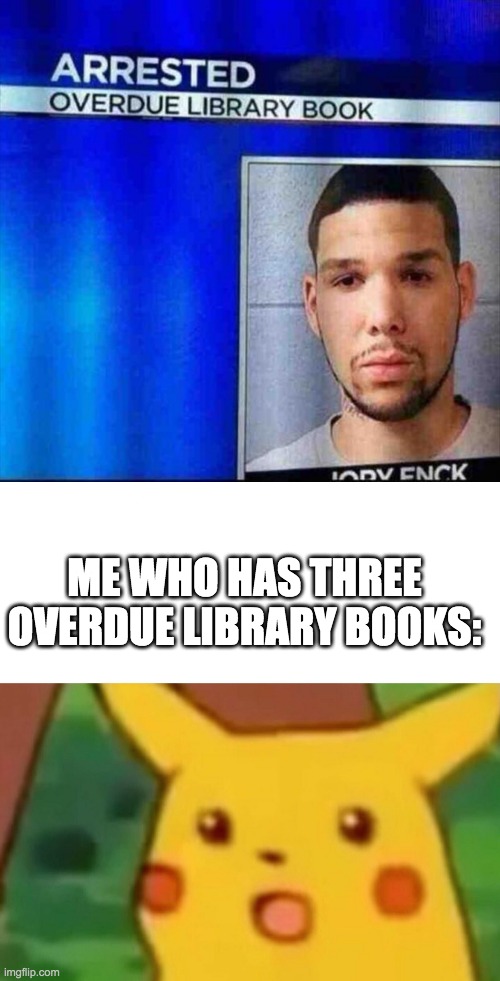 hold up | ME WHO HAS THREE OVERDUE LIBRARY BOOKS: | image tagged in memes,surprised pikachu | made w/ Imgflip meme maker