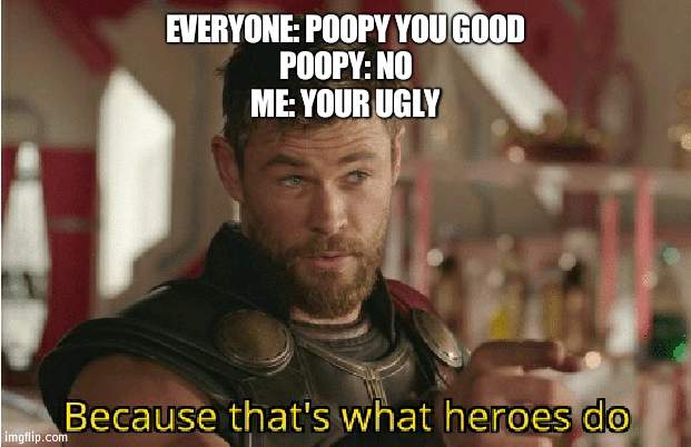 Thats what she thinks so i'll respect that | EVERYONE: POOPY YOU GOOD
POOPY: NO
ME: YOUR UGLY | image tagged in that s what heroes do,respect | made w/ Imgflip meme maker