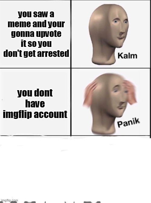 oh no | you saw a meme and your gonna upvote it so you don't get arrested; you dont have imgflip account | image tagged in reverse kalm panik | made w/ Imgflip meme maker