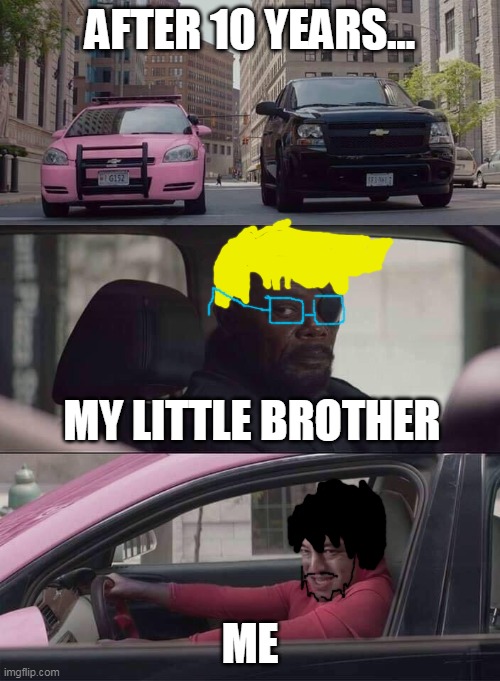 After 10 years | AFTER 10 YEARS... MY LITTLE BROTHER; ME | image tagged in pink guy nick fury | made w/ Imgflip meme maker