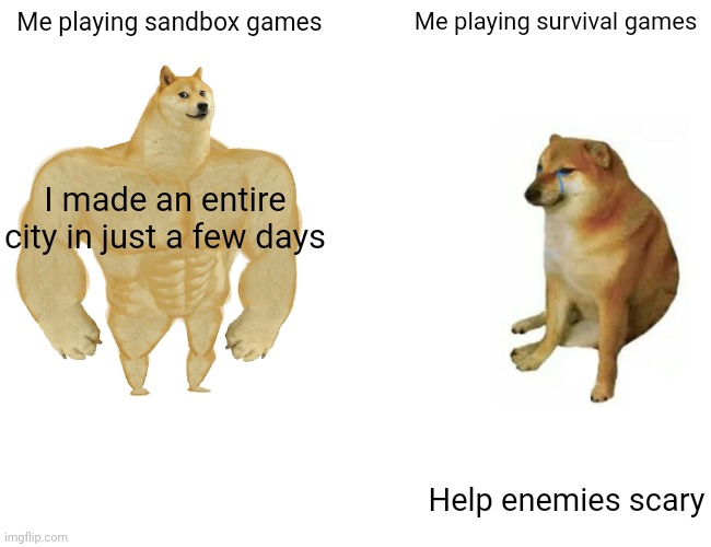 Buff Doge vs. Cheems | Me playing sandbox games; Me playing survival games; I made an entire city in just a few days; Help enemies scary | image tagged in memes,buff doge vs cheems | made w/ Imgflip meme maker