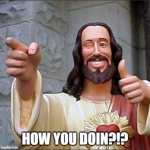 how you doin | HOW YOU DOIN?!? | image tagged in memes,buddy christ | made w/ Imgflip meme maker
