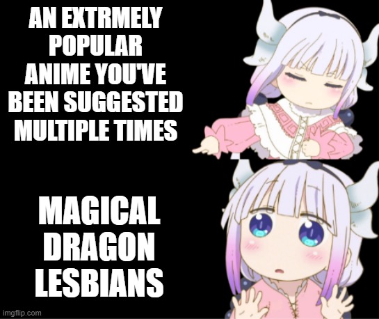 dragon tails, dragon tails, it's almost time for dragon tails- | AN EXTRMELY POPULAR ANIME YOU'VE BEEN SUGGESTED MULTIPLE TIMES; MAGICAL DRAGON LESBIANS | image tagged in drake format kanna | made w/ Imgflip meme maker