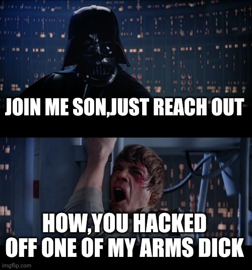 Star Wars No | JOIN ME SON,JUST REACH OUT; HOW,YOU HACKED OFF ONE OF MY ARMS DICK | image tagged in memes,star wars no | made w/ Imgflip meme maker