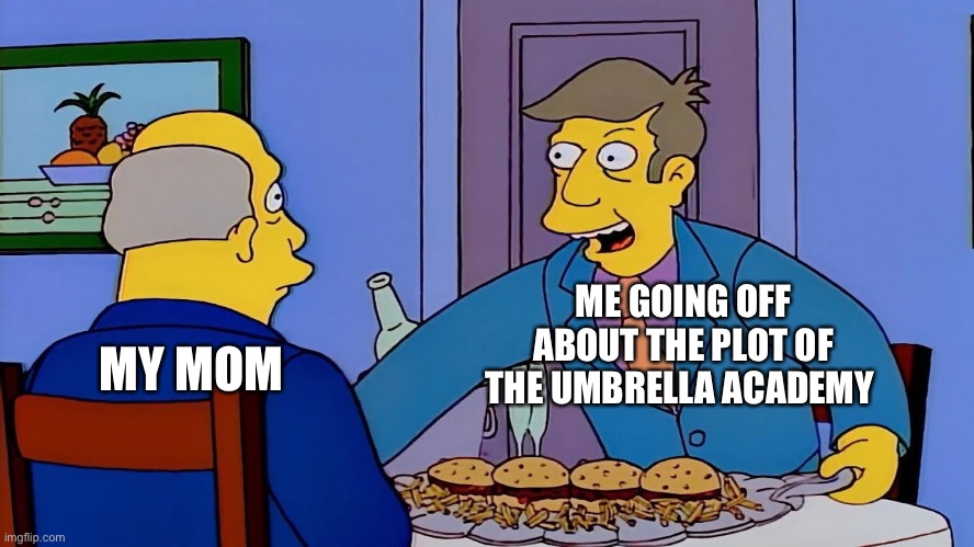 I think I have a problem | ME GOING OFF ABOUT THE PLOT OF THE UMBRELLA ACADEMY; MY MOM | image tagged in steamed hams | made w/ Imgflip meme maker