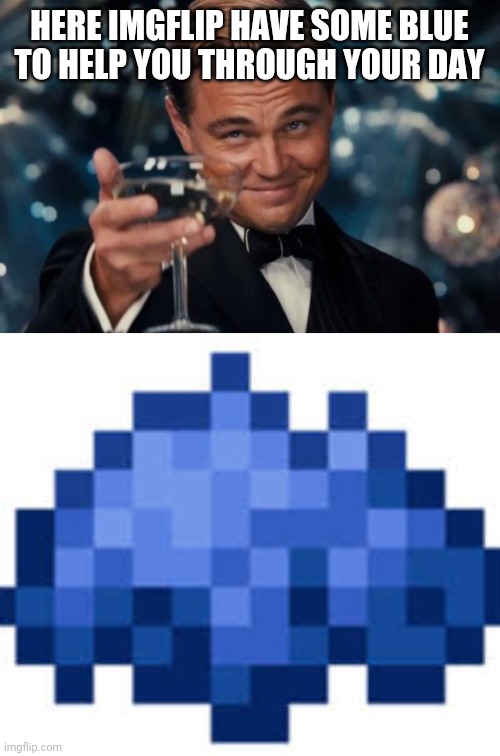 If you know you know. | HERE IMGFLIP HAVE SOME BLUE TO HELP YOU THROUGH YOUR DAY | image tagged in memes,leonardo dicaprio cheers,minecraft,blue,mcyt | made w/ Imgflip meme maker