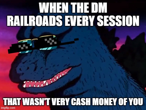 Cash Money Godzilla | WHEN THE DM RAILROADS EVERY SESSION; THAT WASN'T VERY CASH MONEY OF YOU | image tagged in cash money godzilla | made w/ Imgflip meme maker