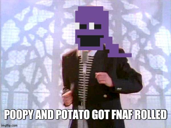 I really hate you | POOPY AND POTATO GOT FNAF ROLLED | image tagged in rickrolling,fnaf | made w/ Imgflip meme maker