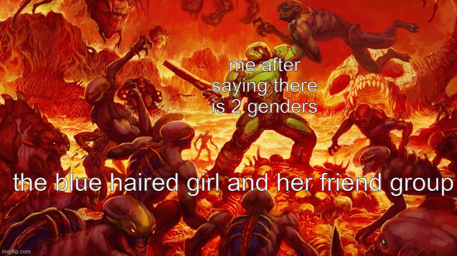 Doomguy | me after saying there is 2 genders; the blue haired girl and her friend group | image tagged in doomguy | made w/ Imgflip meme maker