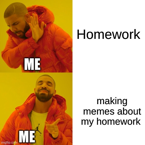 Drake Hotline Bling | Homework; ME; making memes about my homework; ME | image tagged in memes,drake hotline bling | made w/ Imgflip meme maker
