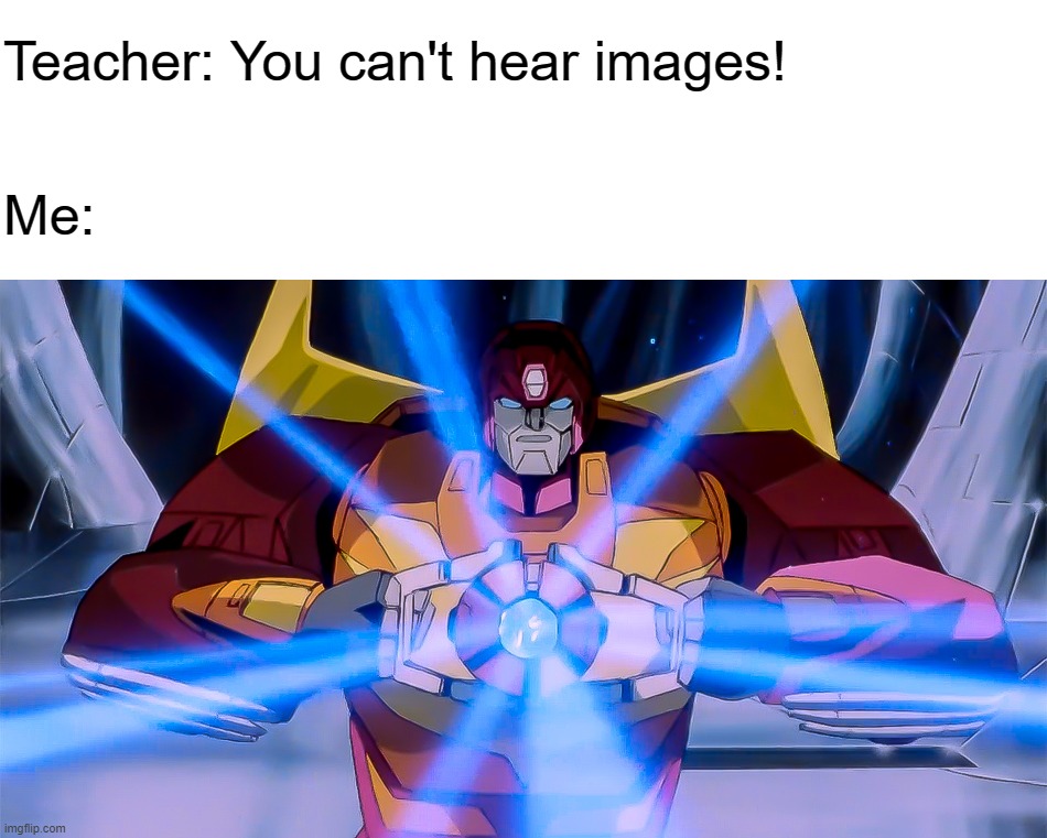 Teacher: You can't hear images! Me: | image tagged in you can't hear images | made w/ Imgflip meme maker