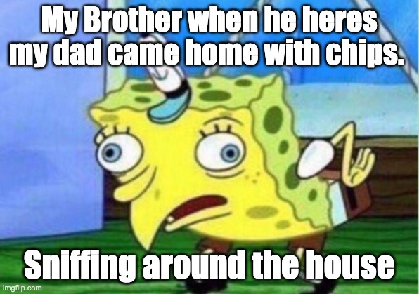 My Brother When My Dad Comes Home | My Brother when he heres my dad came home with chips. Sniffing around the house | image tagged in memes,mocking spongebob | made w/ Imgflip meme maker