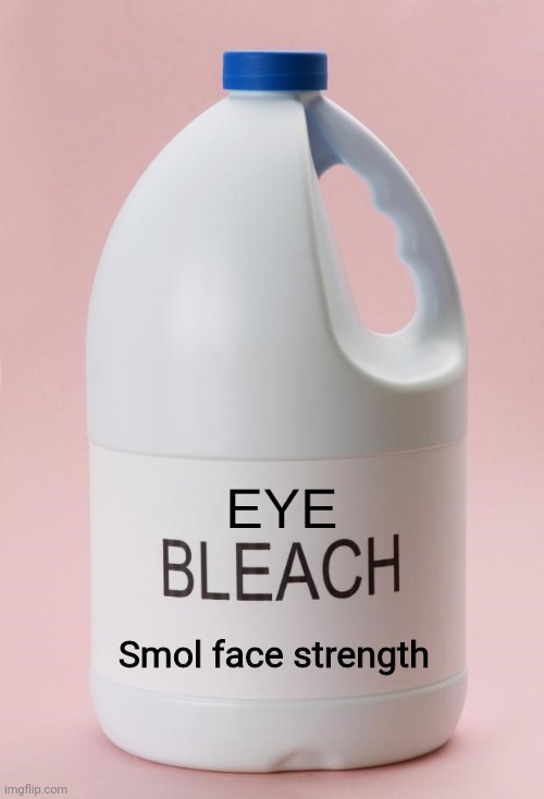 Eye Bleach.jpg | Smol face strength | image tagged in eye bleach jpg | made w/ Imgflip meme maker
