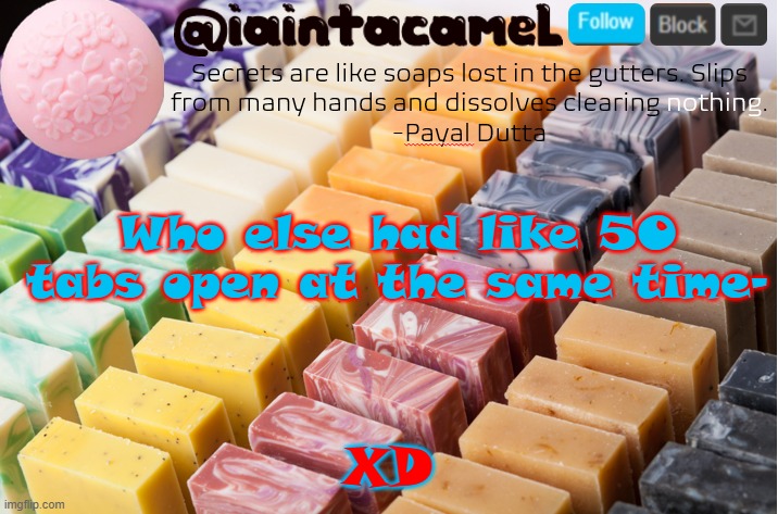 iaintacamel | Who else had like 50 tabs open at the same time-; XD | image tagged in iaintacamel | made w/ Imgflip meme maker