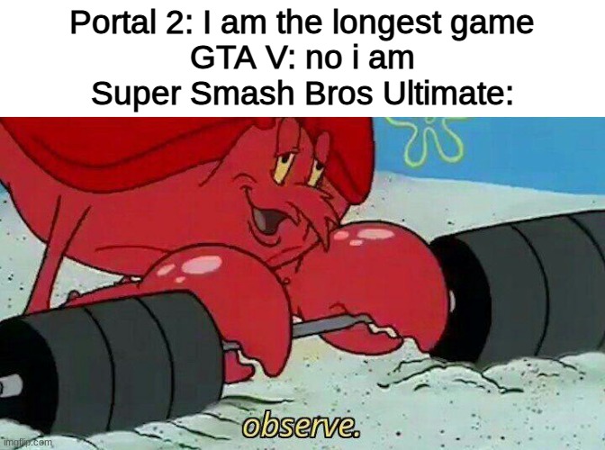 SSBU is huge | Portal 2: I am the longest game
GTA V: no i am
Super Smash Bros Ultimate: | image tagged in observe | made w/ Imgflip meme maker