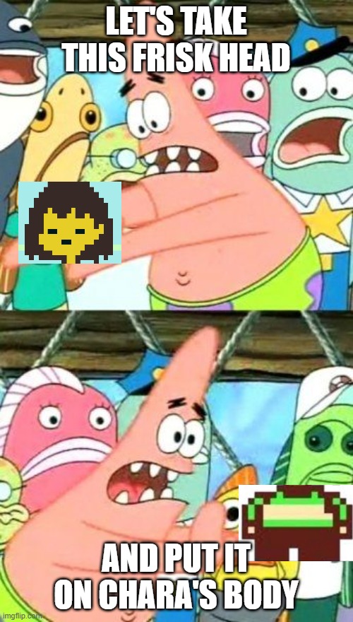 Put It Somewhere Else Patrick Meme | LET'S TAKE THIS FRISK HEAD AND PUT IT ON CHARA'S BODY | image tagged in memes,put it somewhere else patrick | made w/ Imgflip meme maker