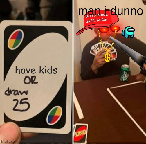 UNO Draw 25 Cards Meme | man i dunno; have kids | image tagged in memes,uno draw 25 cards | made w/ Imgflip meme maker