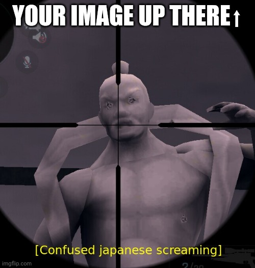 Confused meme template | YOUR IMAGE UP THERE⬆ | image tagged in confused japanese screaming | made w/ Imgflip meme maker