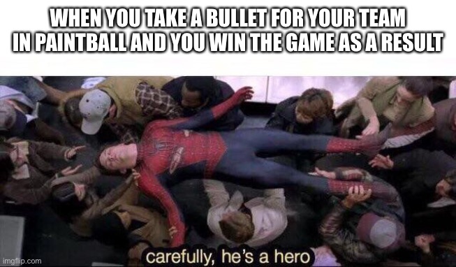 Carefully he's a hero | WHEN YOU TAKE A BULLET FOR YOUR TEAM IN PAINTBALL AND YOU WIN THE GAME AS A RESULT | image tagged in carefully he's a hero | made w/ Imgflip meme maker