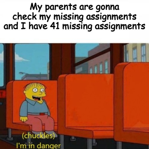 Chuckles, I’m in danger | My parents are gonna check my missing assignments and I have 41 missing assignments | image tagged in chuckles i m in danger | made w/ Imgflip meme maker