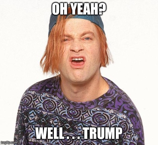 Kevin the teenager | OH YEAH? WELL . . . TRUMP | image tagged in kevin the teenager | made w/ Imgflip meme maker