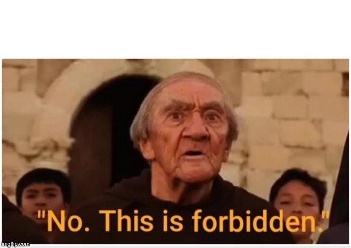 No This Is Forbidden | image tagged in no this is forbidden | made w/ Imgflip meme maker