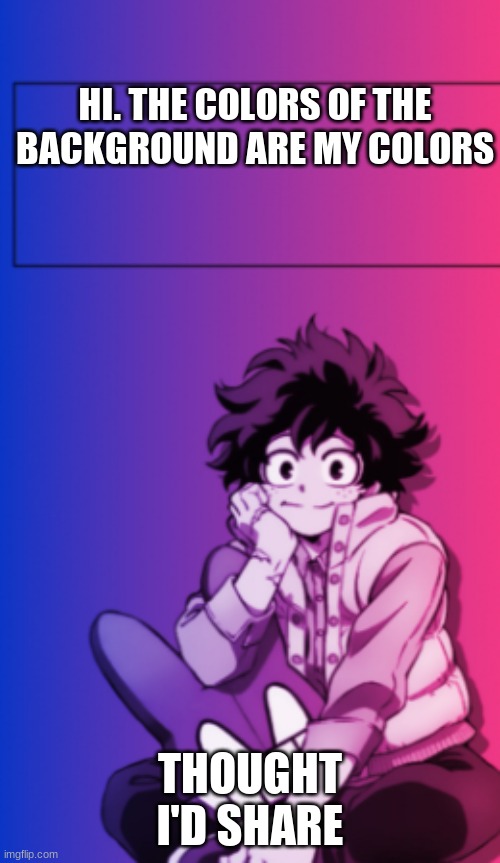 HI. THE COLORS OF THE BACKGROUND ARE MY COLORS; THOUGHT I'D SHARE | made w/ Imgflip meme maker