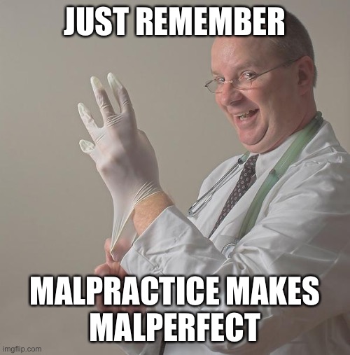 Insane Doctor | JUST REMEMBER MALPRACTICE MAKES
 MALPERFECT | image tagged in insane doctor | made w/ Imgflip meme maker