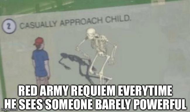 Oh so you're approaching me | RED ARMY REQUIEM EVERYTIME HE SEES SOMEONE BARELY POWERFUL | image tagged in casually approach child | made w/ Imgflip meme maker