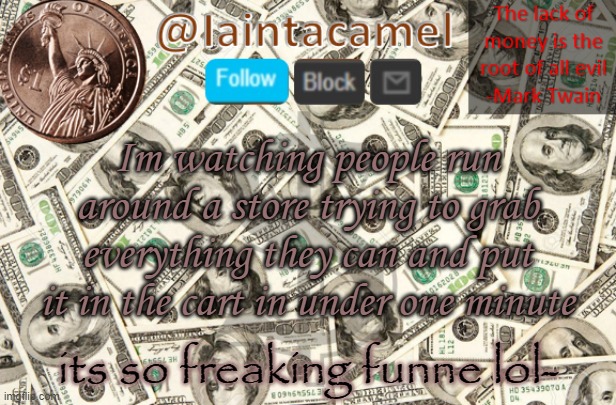 THE MANAGERS ARE JUST SITTING THERE WATCHING THEIR STORE BE THROWN INTO CHAOS LMFAOOOOOO | Im watching people run around a store trying to grab everything they can and put it in the cart in under one minute; its so freaking funne lol- | image tagged in iaintacamel | made w/ Imgflip meme maker
