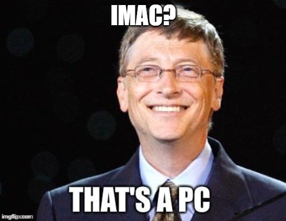 That's a PC | IMAC? | image tagged in that's a pc | made w/ Imgflip meme maker