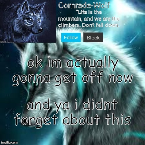 also if theres anything that anyone wanted to say, comment i will see tomorow | ok im actually gonna get off now; and ya i didnt forget about this | image tagged in comrade-wolf's announcement | made w/ Imgflip meme maker