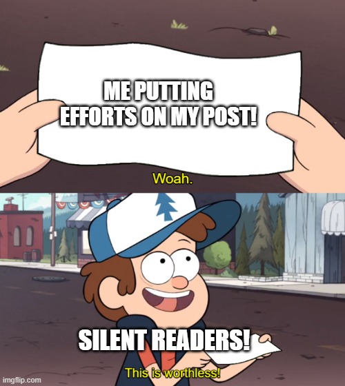 efforts goes unrewarded | ME PUTTING EFFORTS ON MY POST! SILENT READERS! | image tagged in this is worthless | made w/ Imgflip meme maker
