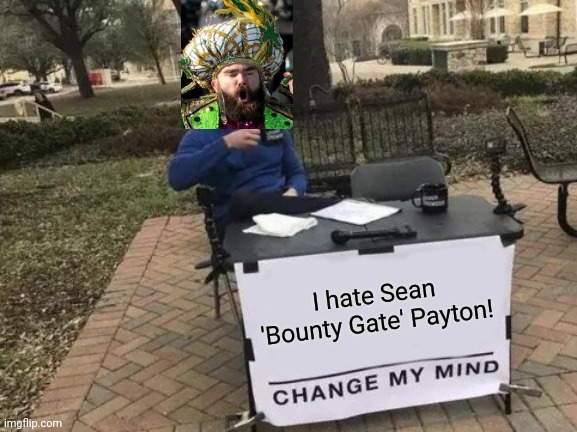 Change My Mind Meme | I hate Sean 'Bounty Gate' Payton! | image tagged in memes,change my mind | made w/ Imgflip meme maker