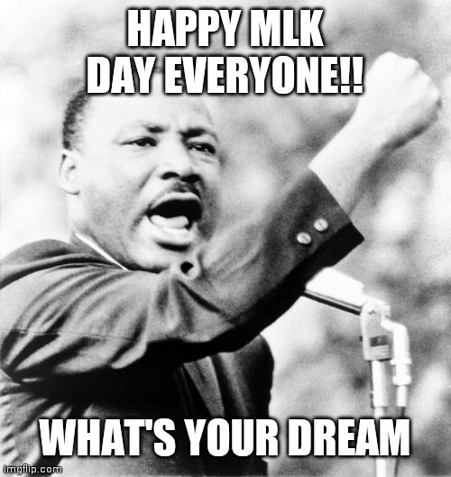 Martin Luther King Jr. | HAPPY MLK DAY EVERYONE!! WHAT'S YOUR DREAM | image tagged in martin luther king jr | made w/ Imgflip meme maker