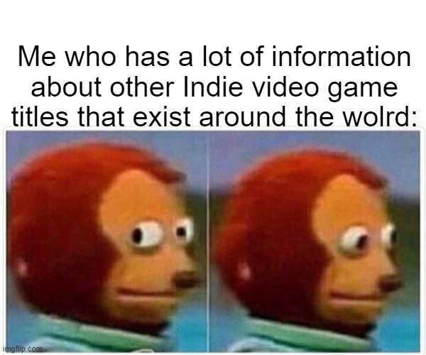 Monkey Puppet Meme | Me who has a lot of information about other Indie video game titles that exist around the wolrd: | image tagged in memes,monkey puppet | made w/ Imgflip meme maker