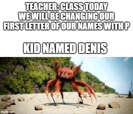 p*nis | TEACHER: CLASS TODAY WE WILL BE CHANGING OUR FIRST LETTER OF OUR NAMES WITH P; KID NAMED DENIS | image tagged in penis,nsfw | made w/ Imgflip meme maker