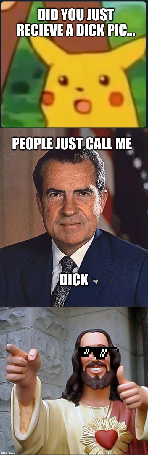 DID YOU JUST RECIEVE A DICK PIC... PEOPLE JUST CALL ME; DICK | image tagged in surprised pikachu,richard nixon,memes,buddy christ | made w/ Imgflip meme maker